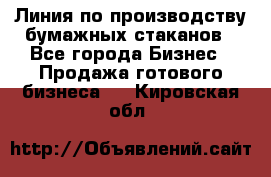 Линия по производству бумажных стаканов - Все города Бизнес » Продажа готового бизнеса   . Кировская обл.